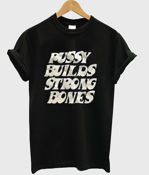 Pussy Builds Strong Bones T Shirt