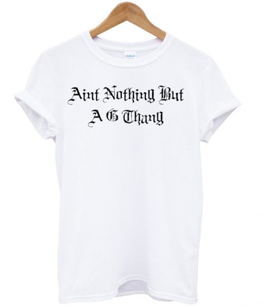 aint nothing but a g thang tshirt