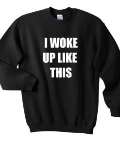 i woke up like this sweatshirt