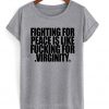 Fighting For Peace Is Like Fucking For Virginity T-shirt