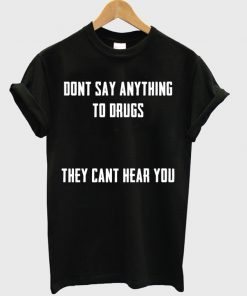 Dont Say Anything To Drugs T-shirt