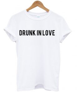Drunk In Love T-shirt