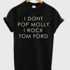 I Dont Pop Molly I Rock Tom Ford T-shirt