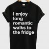 I Enjoy Long Romantic Walks To The Fridge T-shirt