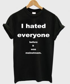 I Hated Everyone Before It Was Mainstream T-shirt