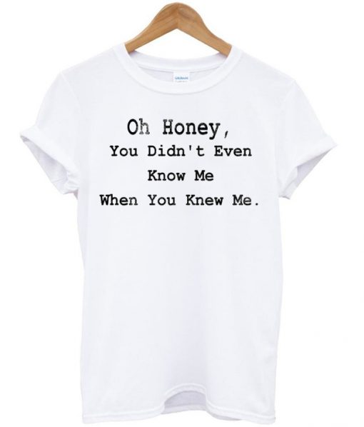 Oh Honey You Didnt Even Know Me T-shirt