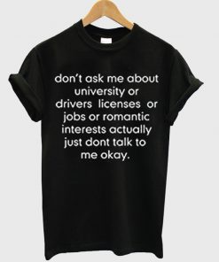 don't ask me about college or driver's licenses tshirt
