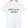 fuck google ask me t-shirt