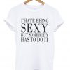 i hate being sexy but somebody has todo it tshirt