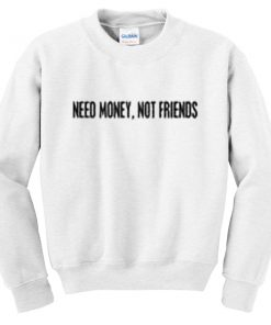 need money not friends sweatshirt