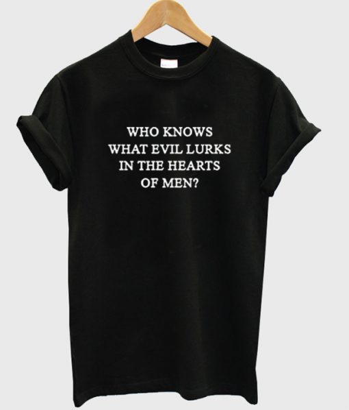 who knows what evil lurks in the heart of men t-shirt