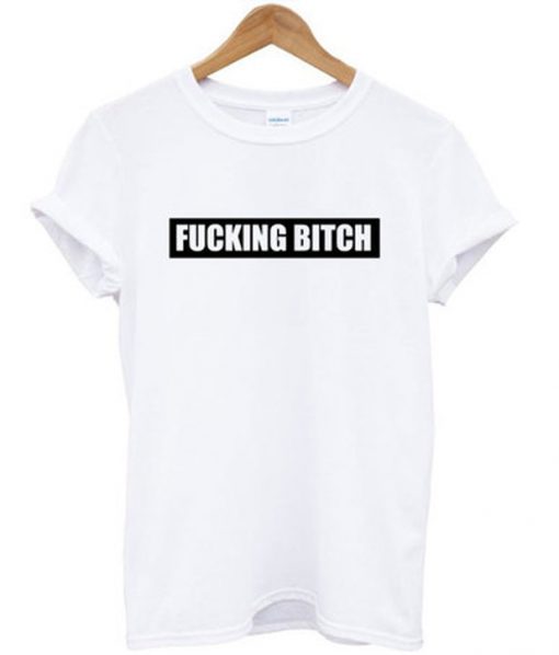fucking bitch t-shirt