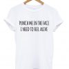 punch me in the face i need to feel alive tshirt