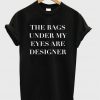 The Bags Under My Eyes Are Designer T-shirt