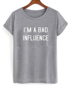 i'm a bad influence t-shirt