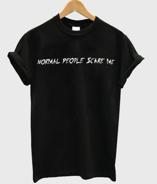 normal people scare me t-shirt
