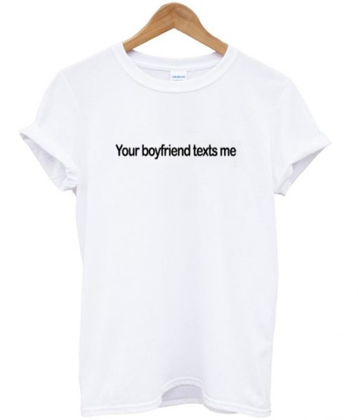 your boyfriend texts me t-shirt