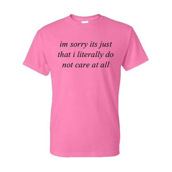 im sorry its just that i literally do not care at all pink tshirt