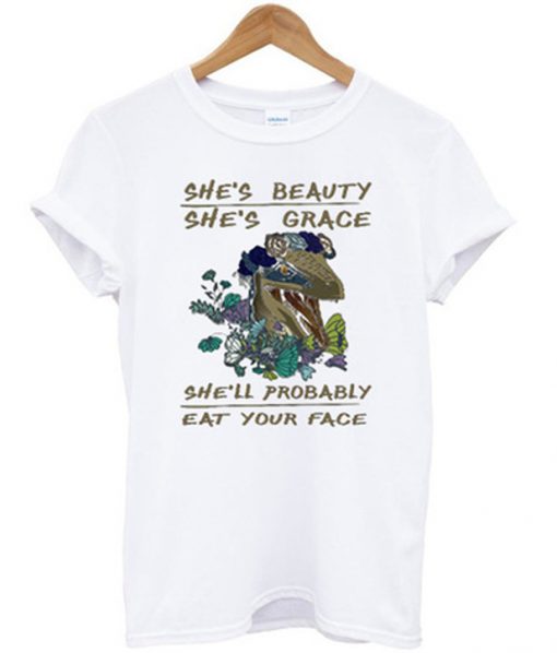 she's beauty she's grace she'll probably eat your face t-shirt