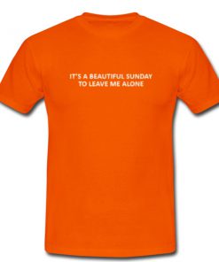 Its A Beautiful Sunday To Leave Me Alone T Shirt