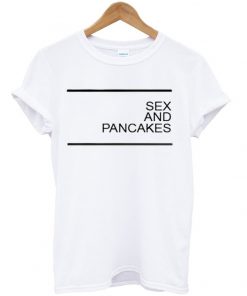 sex and pancakes t-shirt