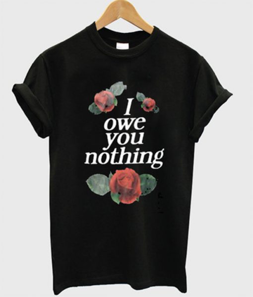 i owe you nothing t-shirt