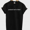 pretend we're dead t-shirt