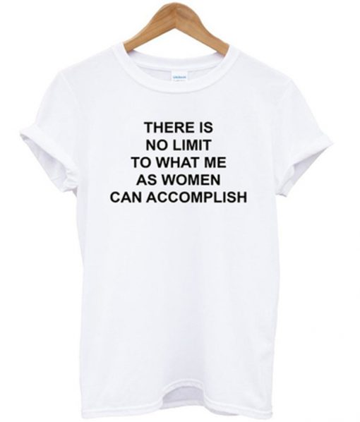 there is no limit to what me as women can accomplish t-shirt