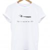life is a soup and im a fork t-shirt