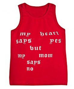 my heart says yes but my mom says no tanktop