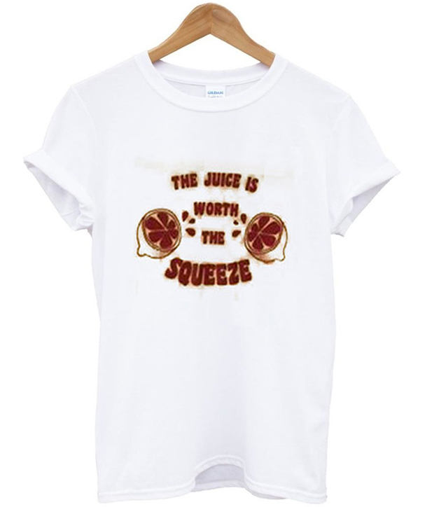 the juice is worth the squeeze tshirt