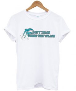 dolphin don't trash where they splash t-shirt