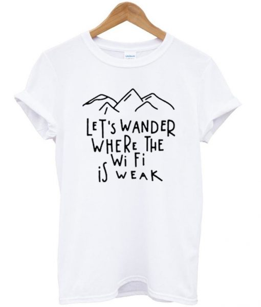 lets wander where the wifi is weak t-shirt