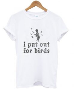 i put out for birds t-shirt