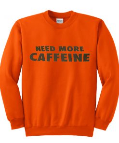 need more caffeine sweatshirt