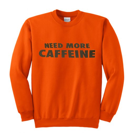 need more caffeine sweatshirt