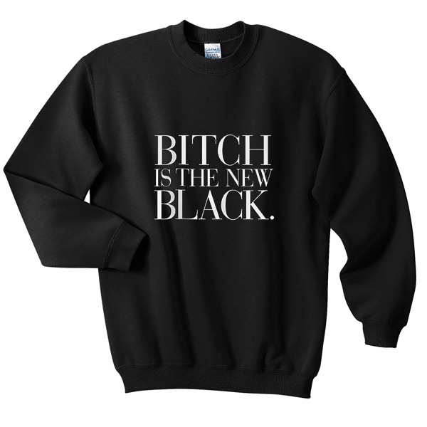 bitch is the new black sweatshirt