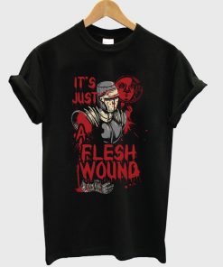it's just a flesh wound t-shirt