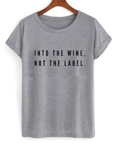 into the wine not the label t-shirt