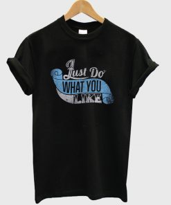 just do what you like t-shirt