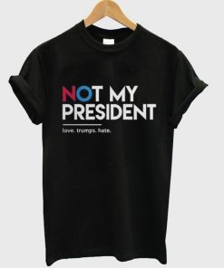not my president love trumps hate t-shirt