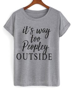 it's way too people outside t-shirt