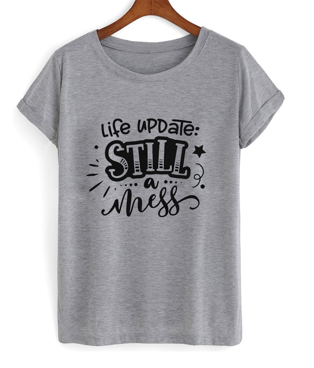 life update still a mess shirt