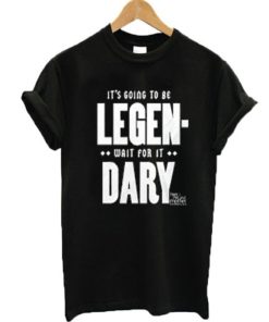 It’s going to be legen-wait for it dary T-shirt